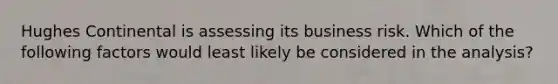 Hughes Continental is assessing its business risk. Which of the following factors would least likely be considered in the analysis?