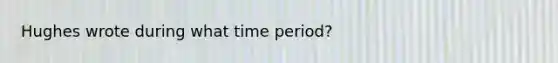 Hughes wrote during what time period?