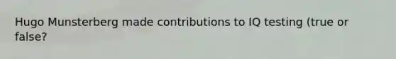 Hugo Munsterberg made contributions to IQ testing (true or false?