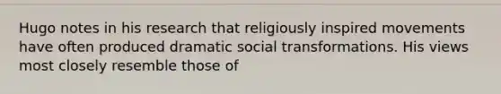 Hugo notes in his research that religiously inspired movements have often produced dramatic social transformations. His views most closely resemble those of