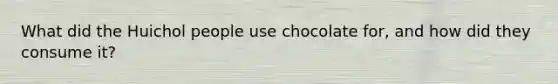 What did the Huichol people use chocolate for, and how did they consume it?