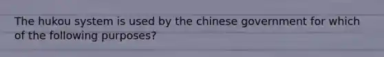 The hukou system is used by the chinese government for which of the following purposes?