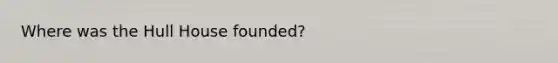 Where was the Hull House founded?