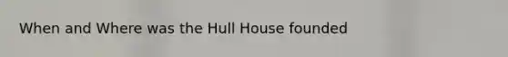 When and Where was the Hull House founded