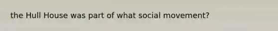 the Hull House was part of what social movement?