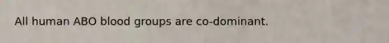 All human ABO blood groups are co-dominant.