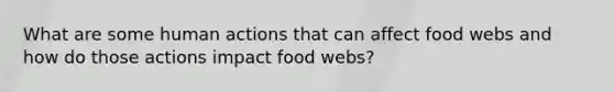 What are some human actions that can affect food webs and how do those actions impact food webs?