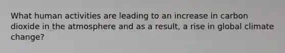 What human activities are leading to an increase in carbon dioxide in the atmosphere and as a result, a rise in global climate change?