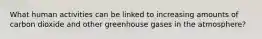 What human activities can be linked to increasing amounts of carbon dioxide and other greenhouse gases in the atmosphere?