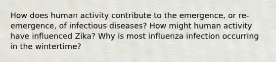 How does human activity contribute to the emergence, or re-emergence, of infectious diseases? How might human activity have influenced Zika? Why is most influenza infection occurring in the wintertime?