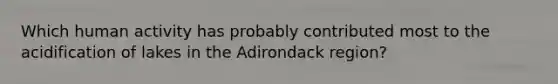 Which human activity has probably contributed most to the acidification of lakes in the Adirondack region?