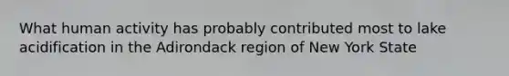 What human activity has probably contributed most to lake acidification in the Adirondack region of New York State
