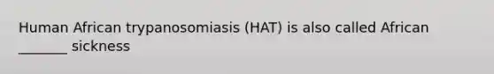 Human African trypanosomiasis (HAT) is also called African _______ sickness