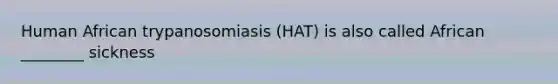 Human African trypanosomiasis (HAT) is also called African ________ sickness