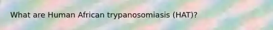 What are Human African trypanosomiasis (HAT)?