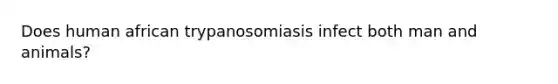 Does human african trypanosomiasis infect both man and animals?