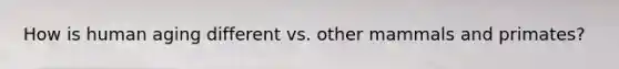 How is human aging different vs. other mammals and primates?