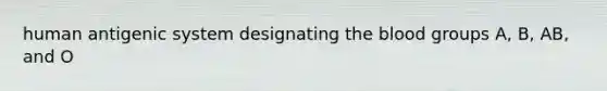 human antigenic system designating the blood groups A, B, AB, and O
