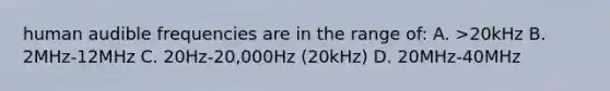 human audible frequencies are in the range of: A. >20kHz B. 2MHz-12MHz C. 20Hz-20,000Hz (20kHz) D. 20MHz-40MHz