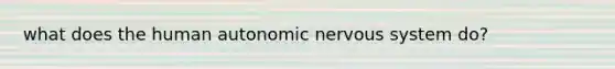 what does the human autonomic nervous system do?