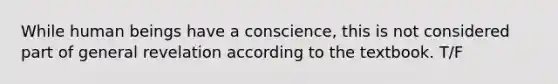 While human beings have a conscience, this is not considered part of general revelation according to the textbook. T/F