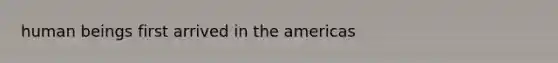 human beings first arrived in the americas