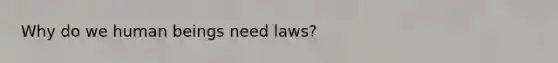 Why do we human beings need laws?