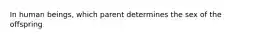In human beings, which parent determines the sex of the offspring