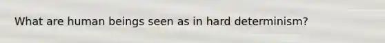 What are human beings seen as in hard determinism?