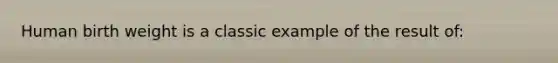 Human birth weight is a classic example of the result of: