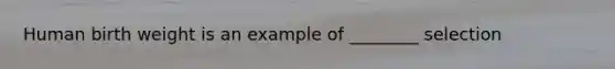 Human birth weight is an example of ________ selection