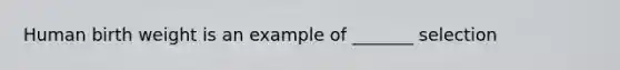 Human birth weight is an example of _______ selection