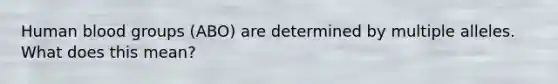 Human blood groups (ABO) are determined by multiple alleles. What does this mean?