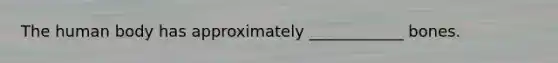 The human body has approximately ____________ bones.