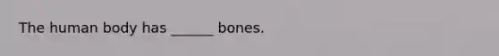 The human body has ______ bones.