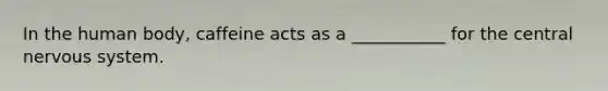 In the human body, caffeine acts as a ___________ for the central nervous system.