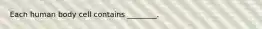 Each human body cell contains ________.