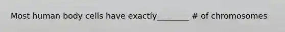 Most human body cells have exactly________ # of chromosomes