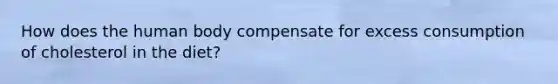 How does the human body compensate for excess consumption of cholesterol in the diet?
