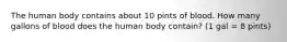 The human body contains about 10 pints of blood. How many gallons of blood does the human body contain? (1 gal = 8 pints)