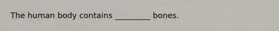 The human body contains _________ bones.