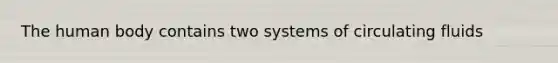 The human body contains two systems of circulating fluids