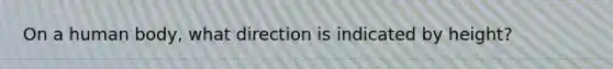 On a human body, what direction is indicated by height?