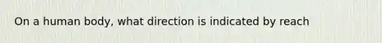 On a human body, what direction is indicated by reach