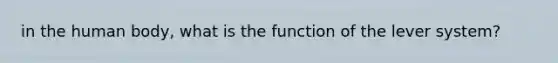 in the human body, what is the function of the lever system?