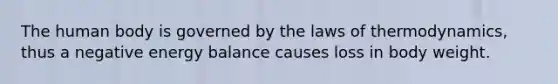 The human body is governed by the laws of thermodynamics, thus a negative energy balance causes loss in body weight.