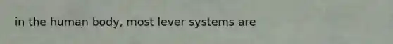 in the human body, most lever systems are