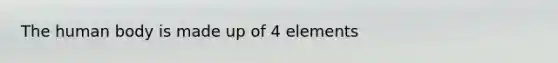 The human body is made up of 4 elements