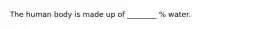 The human body is made up of ________ % water.