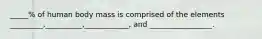 _____% of human body mass is comprised of the elements _________,__________,____________, and _________________.